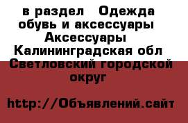  в раздел : Одежда, обувь и аксессуары » Аксессуары . Калининградская обл.,Светловский городской округ 